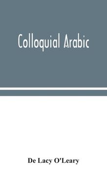 portada Colloquial Arabic; with notes on the vernacular speech of Egypt, Syria, and Mesopotamia, and an appendix on the local characteristics of Algerian dial (en Inglés)