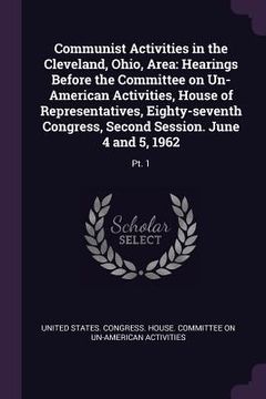 portada Communist Activities in the Cleveland, Ohio, Area: Hearings Before the Committee on Un-American Activities, House of Representatives, Eighty-seventh C