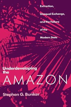 portada Underdeveloping the Amazon: Extraction, Unequal Exchange, and the Failure of the Modern State (en Inglés)
