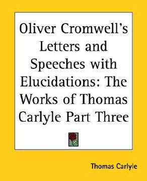 portada oliver cromwell's letters and speeches with elucidations: the works of thomas carlyle part three