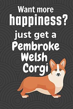 portada Want More Happiness? Just get a Pembroke Welsh Corgi: For Pembroke Welsh Corgi dog Fans (en Inglés)