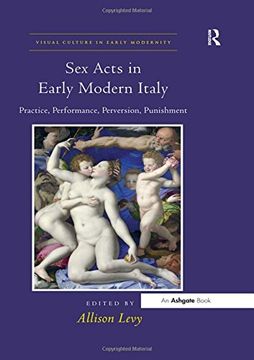 portada Sex Acts in Early Modern Italy: Practice, Performance, Perversion, Punishment (Visual Culture in Early Modernity) (en Inglés)