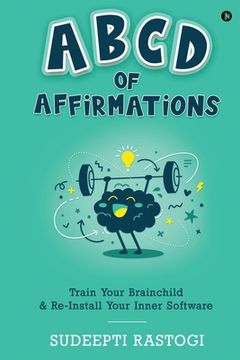 portada ABCD of Affirmations: Train Your Brainchild & Re-Install Your Inner Software (en Inglés)
