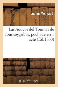 portada Las Aoucos del Toumas de Founsoygribos, Pochade En 1 Acte: Représentée Sur Les Théâtres de Toulouse Et Suivie de Deux Nouvelles Pièces Languedociennes (en Francés)