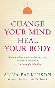 portada Change Your Mind, Heal Your Body: When Modern Medicine Has No Cure, the Answer Lies Within