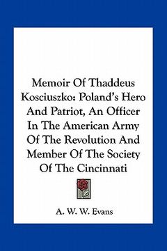 portada memoir of thaddeus kosciuszko: poland's hero and patriot, an officer in the american army of the revolution and member of the society of the cincinna (en Inglés)