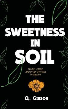 portada The Sweetness In Soil: Stories, poems, and other writings of brevity. (en Inglés)