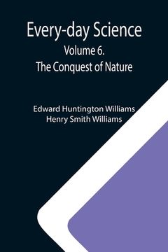 portada Every-day Science: Volume 6. The Conquest of Nature (en Inglés)