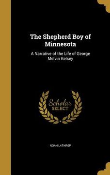 portada The Shepherd Boy of Minnesota: A Narrative of the Life of George Melvin Kelsey (en Inglés)