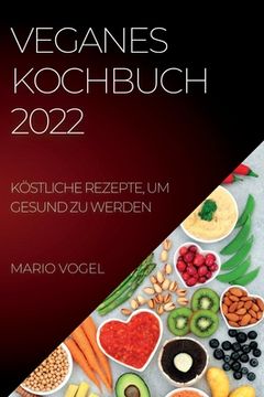 portada Veganes Kochbuch 2022: Köstliche Rezepte, Um Gesund Zu Werden (en Alemán)