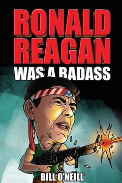 portada Ronald Reagan Was A Badass: Crazy But True Stories About The United States' 40th President (in English)
