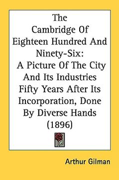 portada the cambridge of eighteen hundred and ninety-six: a picture of the city and its industries fifty years after its incorporation, done by diverse hands (en Inglés)