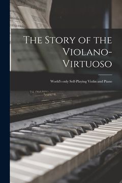 portada The Story of the Violano-virtuoso: World's Only Self-playing Violin and Piano (en Inglés)