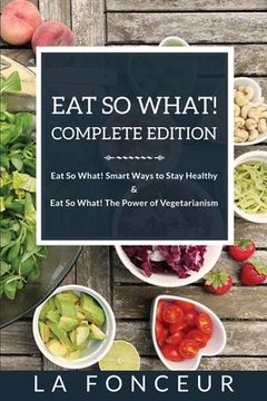 portada Eat So What! Complete Edition: Book 1 & 2 Eat So What! Smart Ways to Stay Healthy & The Power of Vegetarianism