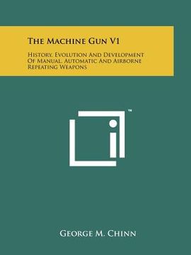 portada the machine gun v1: history, evolution and development of manual, automatic and airborne repeating weapons