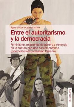 portada Entre El Autoritarismo Y La Democracia: Feminismo, Relaciones De Género Y Violencia En La Cultura Peruana Contemporánea (cine, Televisión Y Creación Literaria) (spanish Edition)