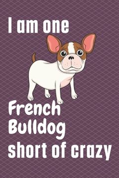 portada I am one French Bulldog short of crazy: For French Bulldog Fans (en Inglés)