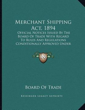 portada merchant shipping act, 1894: official notices issued by the board of trade with regard to rules and regulations conditionally approved under sectio (en Inglés)