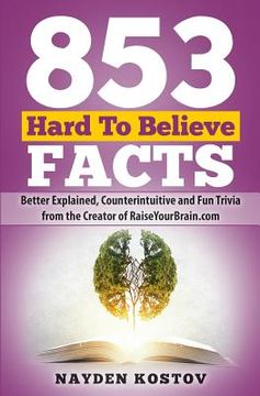 portada 853 Hard To Believe Facts: Better Explained, Counterintuitive and Fun Trivia from the Creator of RaiseYourBrain.com (en Inglés)
