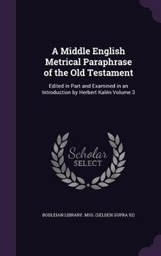portada A Middle English Metrical Paraphrase of the Old Testament: Edited in Part and Examined in an Introduction by Herbert Kalén Volume 3 (in English)