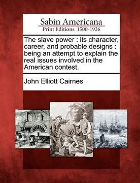 portada the slave power: its character, career, and probable designs: being an attempt to explain the real issues involved in the american cont (en Inglés)