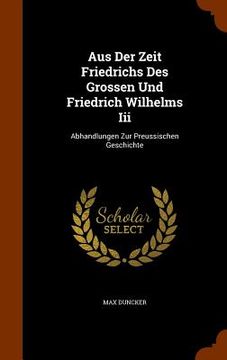 portada Aus Der Zeit Friedrichs Des Grossen Und Friedrich Wilhelms Iii: Abhandlungen Zur Preussischen Geschichte (en Inglés)