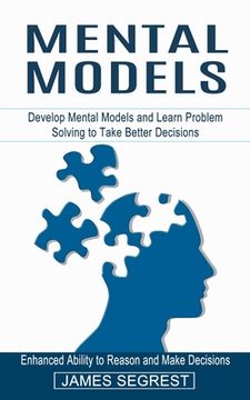 portada Mental Models: Enhanced Ability to Reason and Make Decisions (Develop Mental Models and Learn Problem Solving to Take Better Decision (en Inglés)
