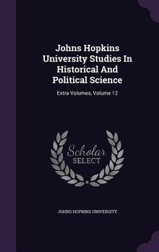 portada Johns Hopkins University Studies In Historical And Political Science: Extra Volumes, Volume 12