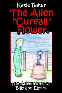 portada the alien "cureall" flower.: the adventures of billy and elyom. (en Inglés)