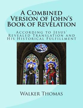 portada A Combined Version of John's Book of Revelation: According to Jesus' Revealed Translation and His HIstorical Fulfillment (en Inglés)