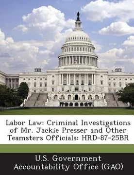 portada Labor Law: Criminal Investigations of Mr. Jackie Presser and Other Teamsters Officials: Hrd-87-25br (en Inglés)