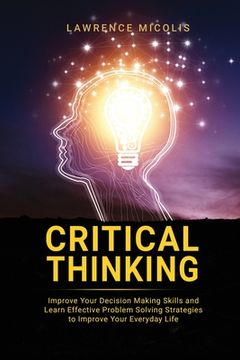 portada Critical Thinking: Improve Your Decision Making Skills and Learn Effective Problem Solving Strategies to Improve Your Everyday Life