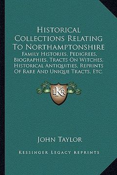 portada historical collections relating to northamptonshire: family histories, pedigrees, biographies, tracts on witches, historical antiquities, reprints of (en Inglés)