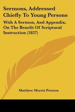 portada sermons, addressed chiefly to young persons: with a sermon, and appendix, on the benefit of scriptural instruction (1837) (en Inglés)