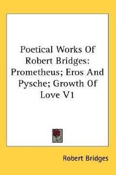 portada poetical works of robert bridges: prometheus; eros and pysche; growth of love v1 (in English)