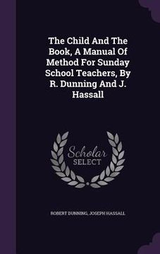 portada The Child And The Book, A Manual Of Method For Sunday School Teachers, By R. Dunning And J. Hassall (in English)