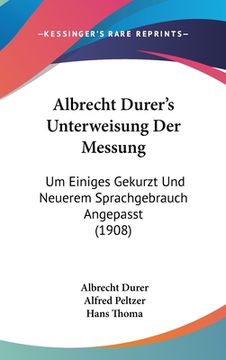 portada Albrecht Durer's Unterweisung Der Messung: Um Einiges Gekurzt Und Neuerem Sprachgebrauch Angepasst (1908) (in German)