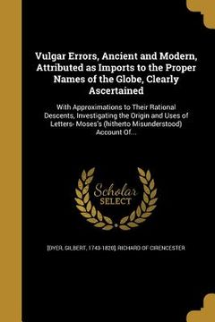 portada Vulgar Errors, Ancient and Modern, Attributed as Imports to the Proper Names of the Globe, Clearly Ascertained (en Inglés)