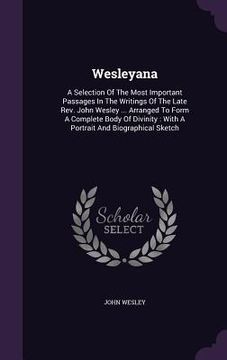 portada Wesleyana: A Selection Of The Most Important Passages In The Writings Of The Late Rev. John Wesley ... Arranged To Form A Complet