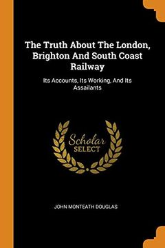 portada The Truth About the London, Brighton and South Coast Railway: Its Accounts, its Working, and its Assailants 