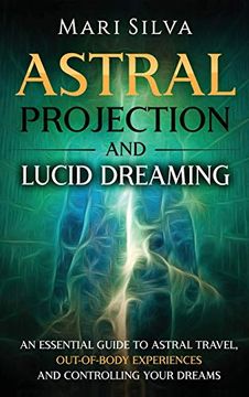 portada Astral Projection and Lucid Dreaming: An Essential Guide to Astral Travel, Out-Of-Body Experiences and Controlling Your Dreams (en Inglés)