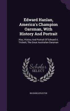 portada Edward Hanlan, America's Champion Oarsman, With History And Portrait: Also, History And Portrait Of Edward A. Trickett, The Great Australian Oarsman