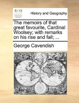 portada the memoirs of that great favourite, cardinal woolsey; with remarks on his rise and fall; ... (in English)