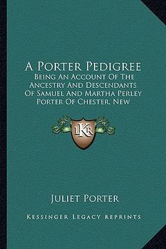 portada a porter pedigree: being an account of the ancestry and descendants of samuel and martha perley porter of chester, new hampshire (1907) (en Inglés)