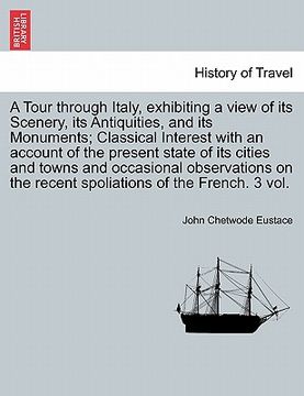 portada a tour through italy, exhibiting a view of its scenery, its antiquities, and its monuments; classical interest with an account of the present state (in English)