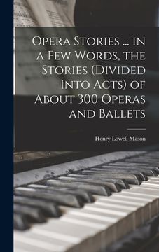 portada Opera Stories ... in a few Words, the Stories (divided Into Acts) of About 300 Operas and Ballets (en Inglés)