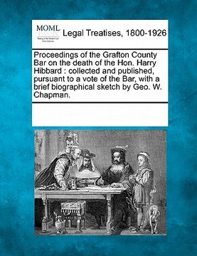 portada proceedings of the grafton county bar on the death of the hon. harry hibbard: collected and published, pursuant to a vote of the bar, with a brief bio