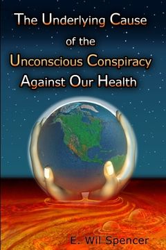 portada The Underlying Cause of the Unconscious Conspiracy Against Our Health (en Inglés)