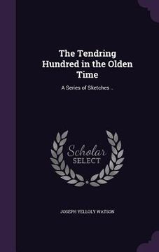 portada The Tendring Hundred in the Olden Time: A Series of Sketches .. (en Inglés)