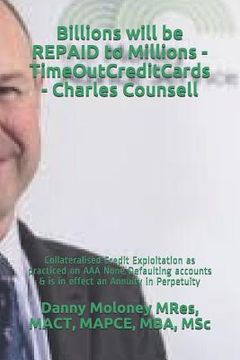portada Billions will be REPAID to Millions - TimeOutCreditCards - Charles Counsell: Collateralised Credit Exploitation as practiced on AAA None Defaulting ac (en Inglés)